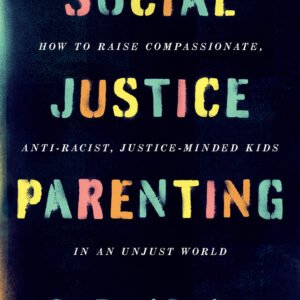 Social Justice Parenting: How to Raise Compassionate, Anti-Racist, Justice-Minded Kids in an Unjust World book cover